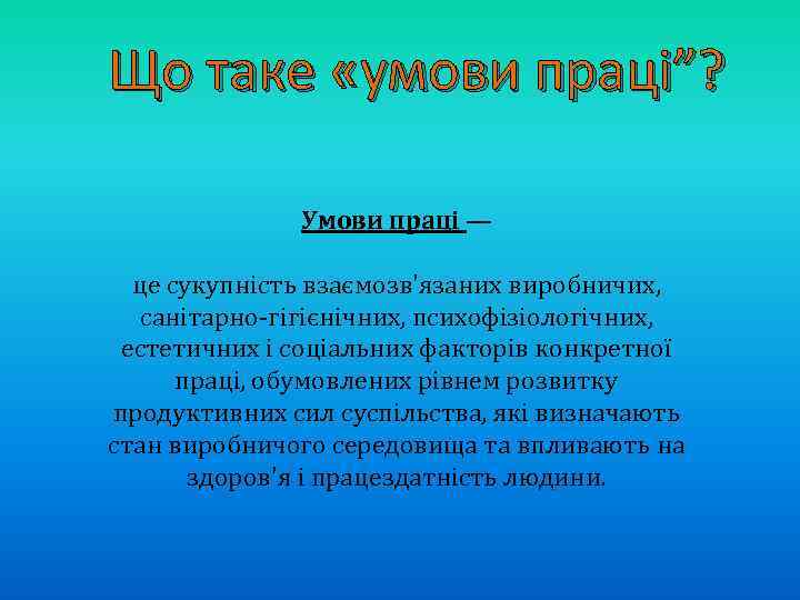 Що таке «умови праці”? Умови праці — це сукупність взаємозв'язаних виробничих, санітарно-гігієнічних, психофізіологічних, естетичних