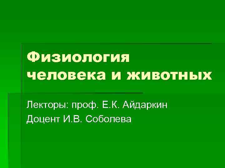 Физиология человека и животных Лекторы: проф. Е. К. Айдаркин Доцент И. В. Соболева 