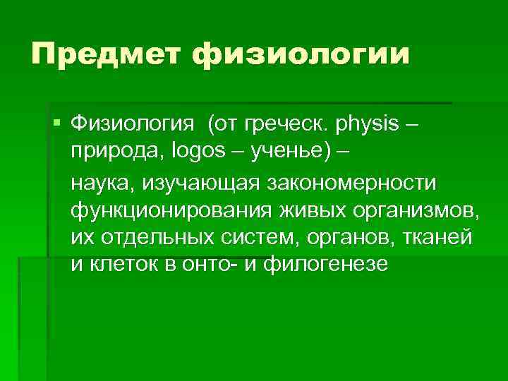 Предмет физиологии § Физиология (от греческ. physis – природа, logos – ученье) – наука,