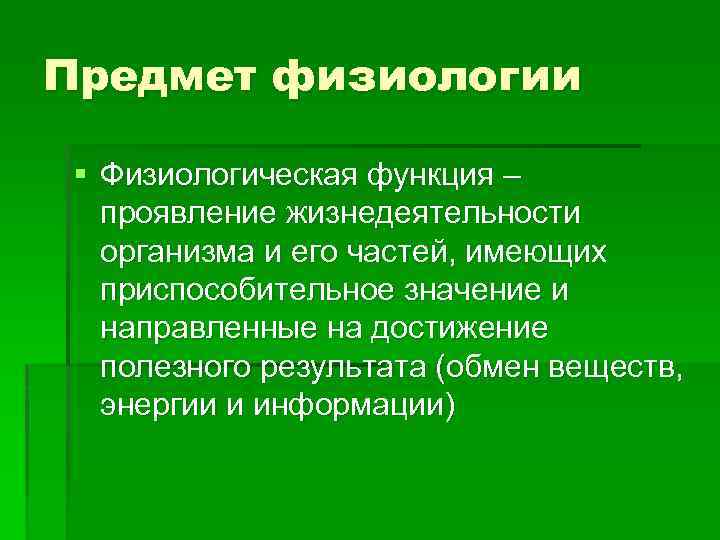 Предмет физиологии § Физиологическая функция – проявление жизнедеятельности организма и его частей, имеющих приспособительное