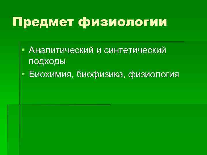 Предмет физиологии § Аналитический и синтетический подходы § Биохимия, биофизика, физиология 