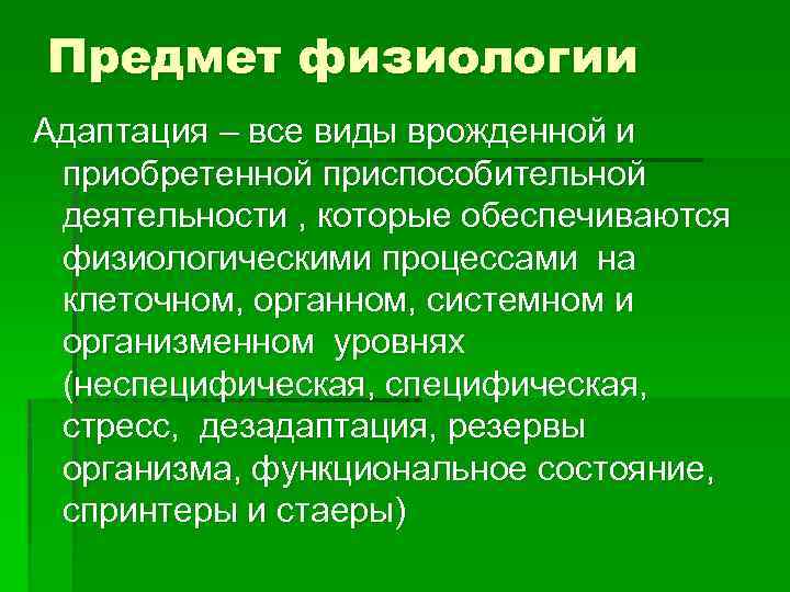 Предмет физиологии Адаптация – все виды врожденной и приобретенной приспособительной деятельности , которые обеспечиваются