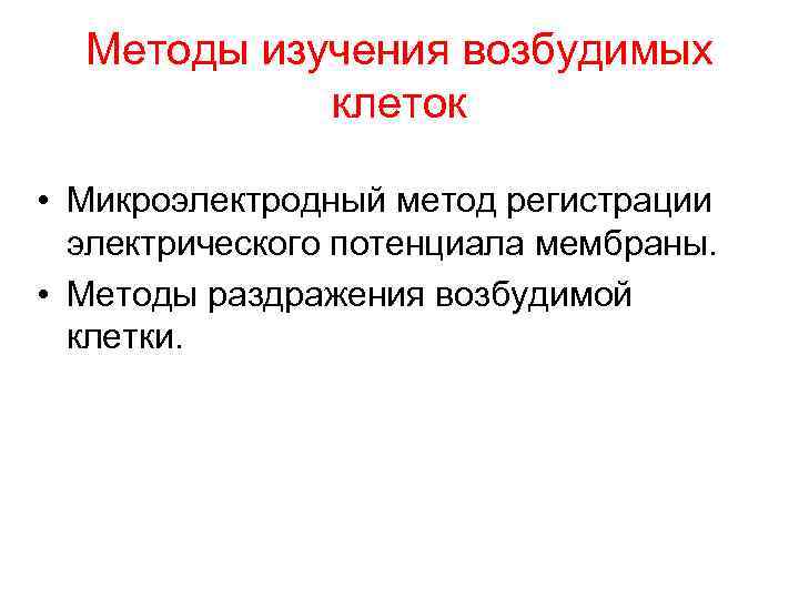 Методы изучения возбудимых клеток • Микроэлектродный метод регистрации электрического потенциала мембраны. • Методы раздражения