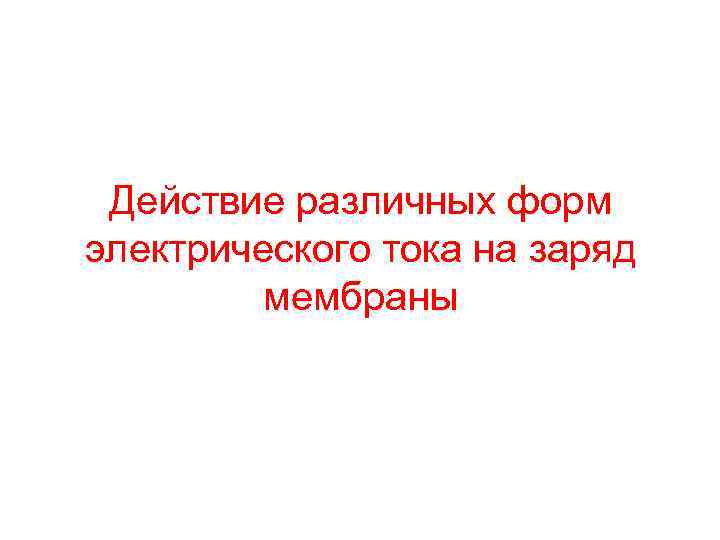 Действие различных форм электрического тока на заряд мембраны 