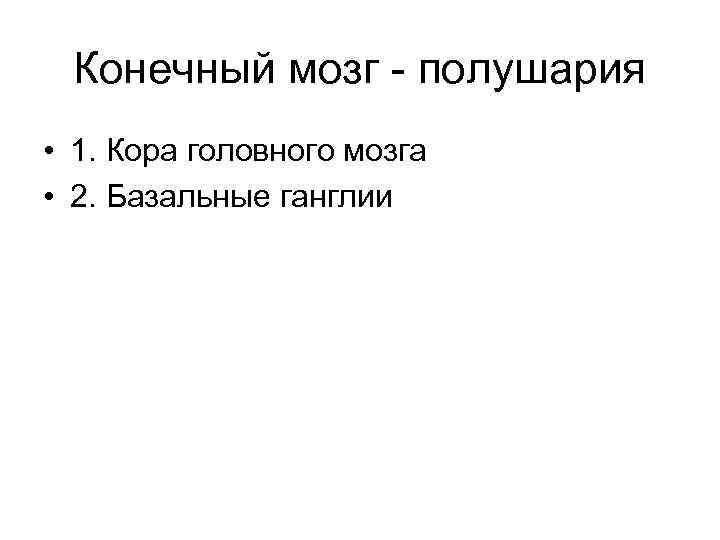 Конечный мозг - полушария • 1. Кора головного мозга • 2. Базальные ганглии 