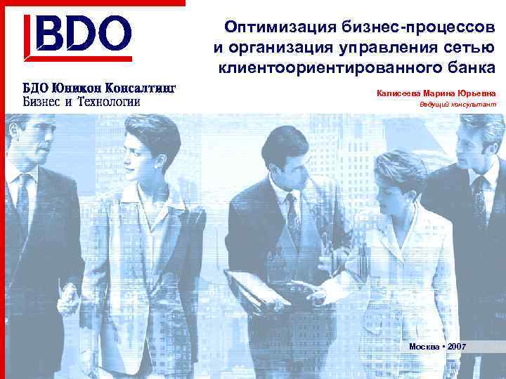 Оптимизация бизнес-процессов и организация управления сетью клиентоориентированного банка Калисеева Марина Юрьевна Ведущий консультант Москва