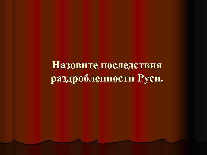 Назовите последствия раздробленности Руси. 