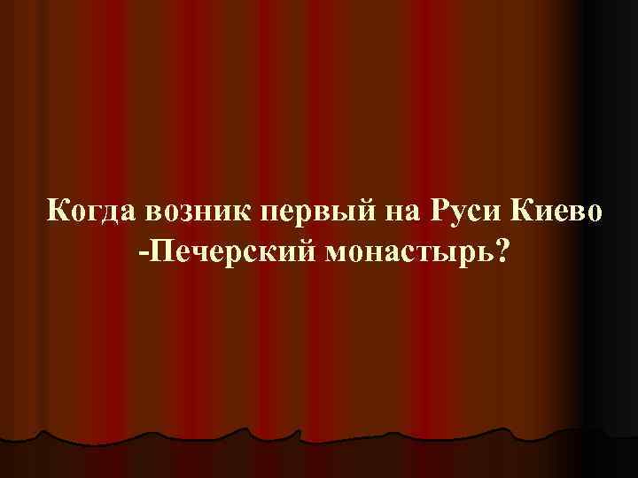 Когда возник первый на Руси Киево -Печерский монастырь? 