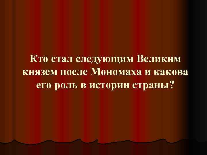 Кто стал следующим Великим князем после Мономаха и какова его роль в истории страны?