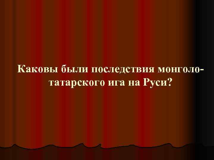 Каковы были последствия монголотатарского ига на Руси? 