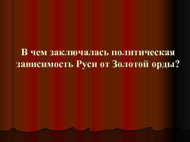 В чем заключалась политическая зависимость Руси от Золотой орды? 