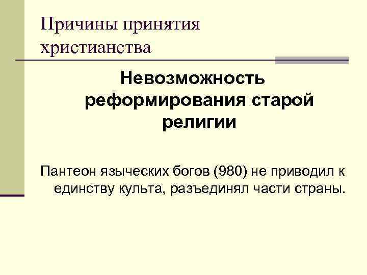 Причины принятия христианства Невозможность реформирования старой религии Пантеон языческих богов (980) не приводил к