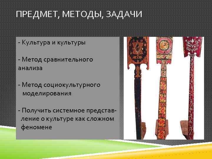 ПРЕДМЕТ, МЕТОДЫ, ЗАДАЧИ - Культура и культуры - Метод сравнительного анализа - Метод социокультурного