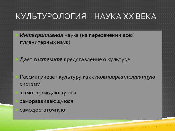 КУЛЬТУРОЛОГИЯ – НАУКА ХХ ВЕКА Интегративная наука (на пересечении всех гуманитарных наук) Дает системное