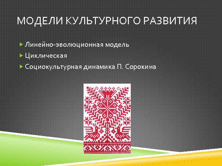 МОДЕЛИ КУЛЬТУРНОГО РАЗВИТИЯ Линейно-эволюционная модель Циклическая Социокультурная динамика П. Сорокина 