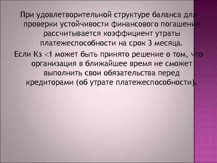 При удовлетворительной структуре баланса для проверки устойчивости финансового погашения рассчитывается коэффициент утраты платежеспособности на