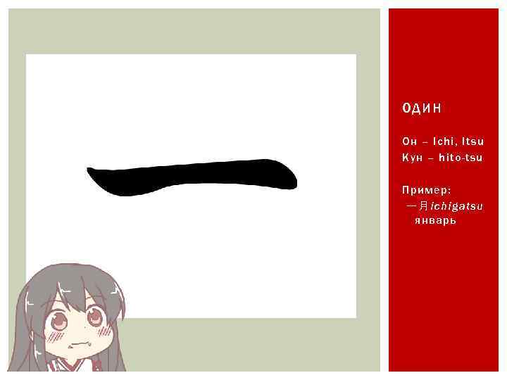 ОДИН Он – Ichi, Itsu Кун – hito-tsu Пример: 一月ichigatsu 　январь 