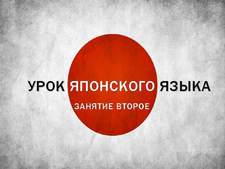 УРОК ЯПОНСКОГО ЯЗЫКА ЗАНЯТИЕ ВТОРОЕ 