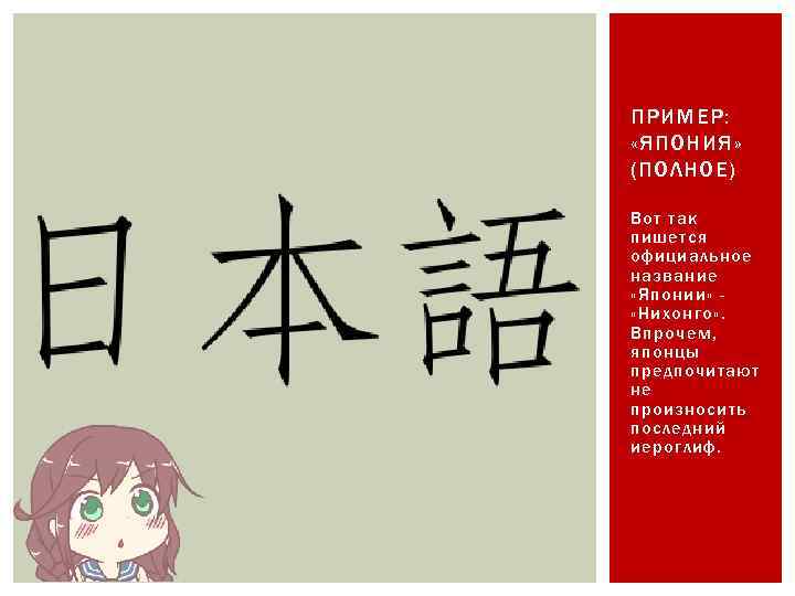 ПРИМЕР: «ЯПОНИЯ» (ПОЛНОЕ) Вот так пишется официальное название «Японии» «Нихонго» . Впрочем, японцы предпочитают