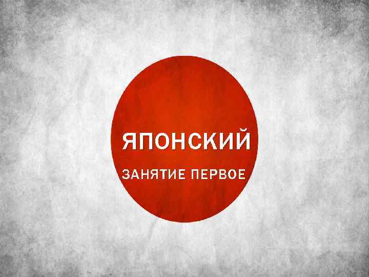 ЯПОНСКИЙ ЗАНЯТИЕ ПЕРВОЕ 