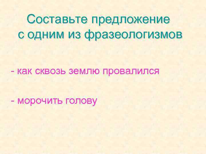 Составьте предложение с одним из фразеологизмов - как сквозь землю провалился - морочить голову