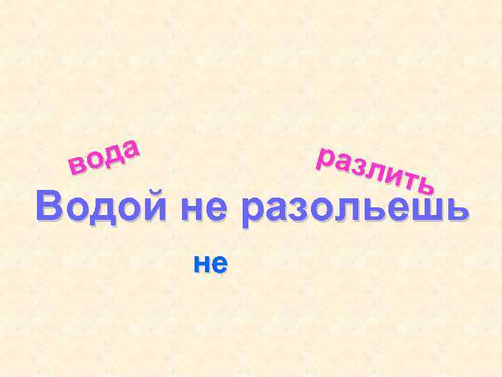 да во разл ить Водой не разольешь не 
