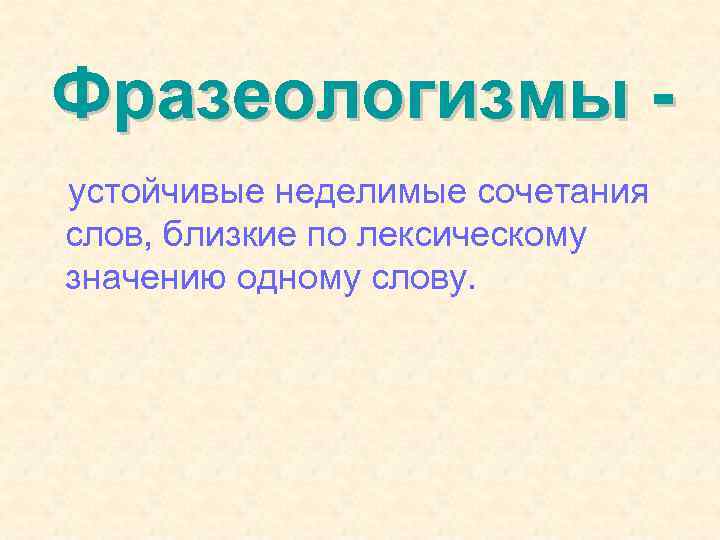 Фразеологизмы устойчивые неделимые сочетания слов, близкие по лексическому значению одному слову. 