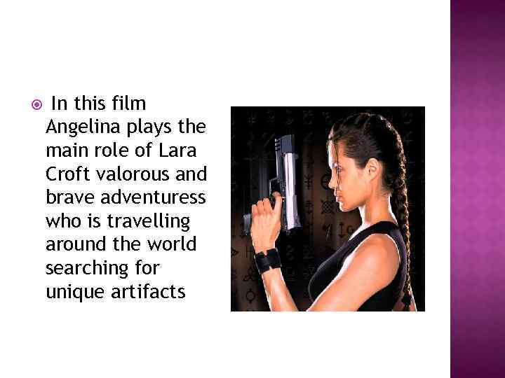  In this film Angelina plays the main role of Lara Croft valorous and