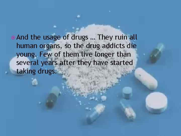  And the usage of drugs … They ruin all human organs, so the