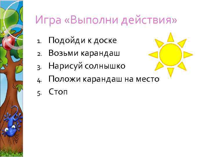 Игра «Выполни действия» 1. 2. 3. 4. 5. Подойди к доске Возьми карандаш Нарисуй