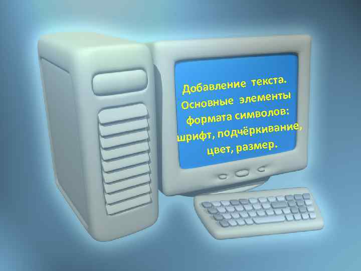 та. ление текс Добав нты ные элеме Основ символов: формата е, дчёркивани шрифт, по