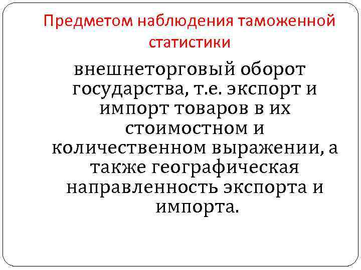 Предметом наблюдения таможенной статистики внешнеторговый оборот государства, т. е. экспорт и импорт товаров в