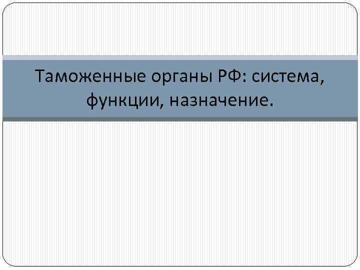 Таможенные органы РФ: система, функции, назначение. 