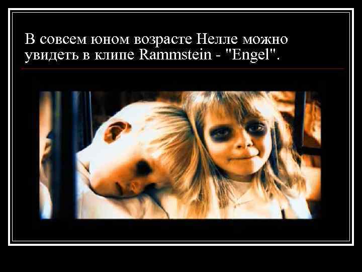 В совсем юном возрасте Нелле можно увидеть в клипе Rammstein - "Engel". 