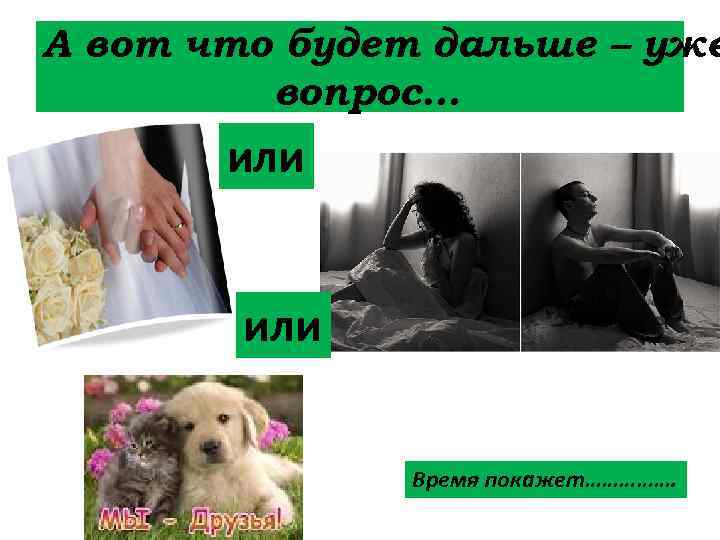 А вот что будет дальше – уже вопрос… или Время покажет……………. 