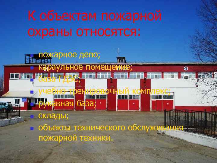К объектам пожарной охраны относятся: n n n n пожарное депо; караульное помещение; база