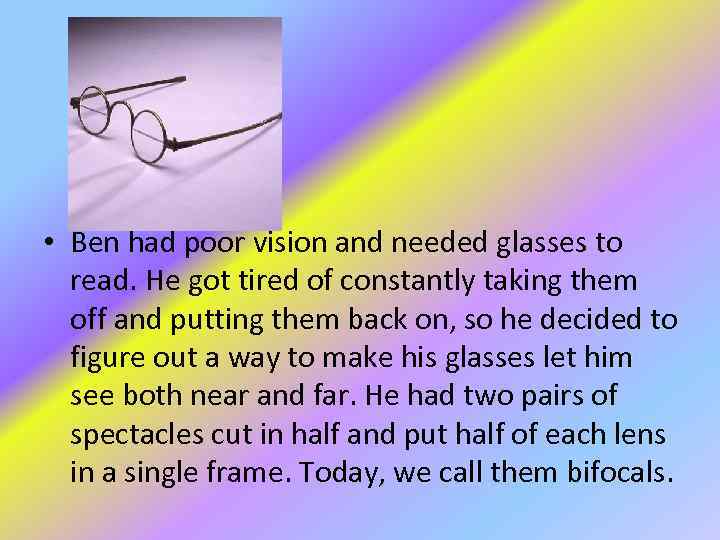  • Ben had poor vision and needed glasses to read. He got tired