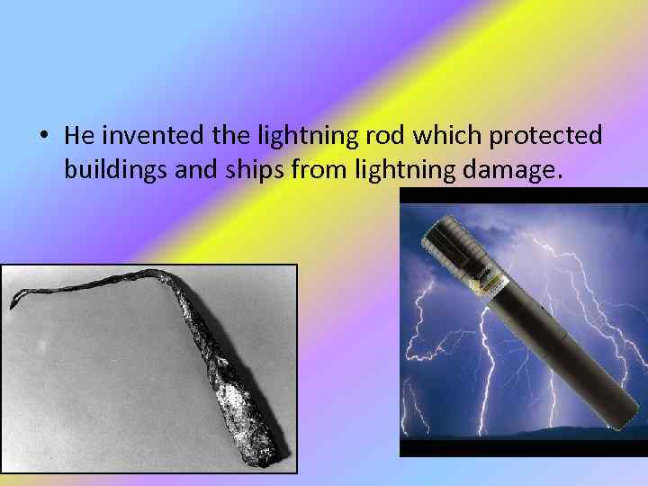  • He invented the lightning rod which protected buildings and ships from lightning