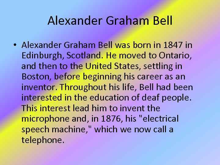 Alexander Graham Bell • Alexander Graham Bell was born in 1847 in Edinburgh, Scotland.