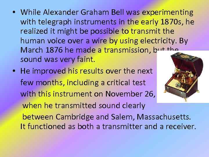  • While Alexander Graham Bell was experimenting with telegraph instruments in the early