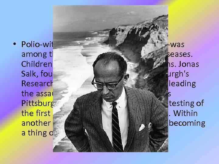 Jonas Salk • Polio-with its power to paralyze and kill-was among the most dreaded