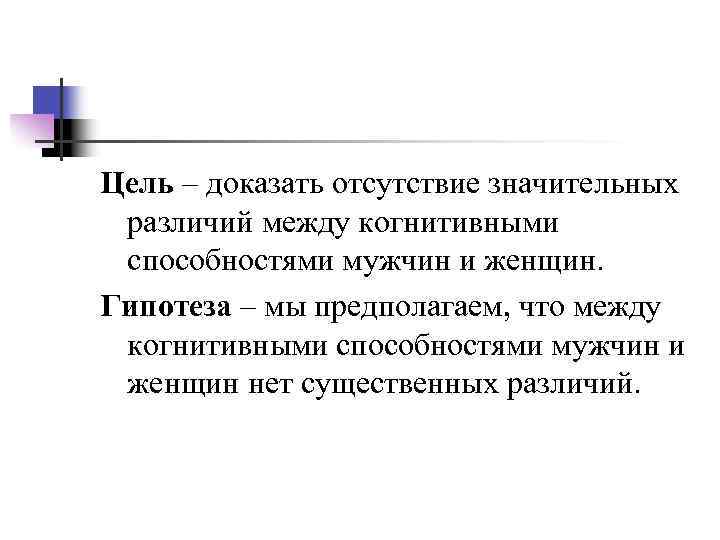 Цель – доказать отсутствие значительных различий между когнитивными способностями мужчин и женщин. Гипотеза –