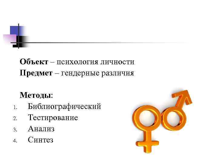  Объект – психология личности Предмет – гендерные различия Методы: 1. Библиографический 2. Тестирование