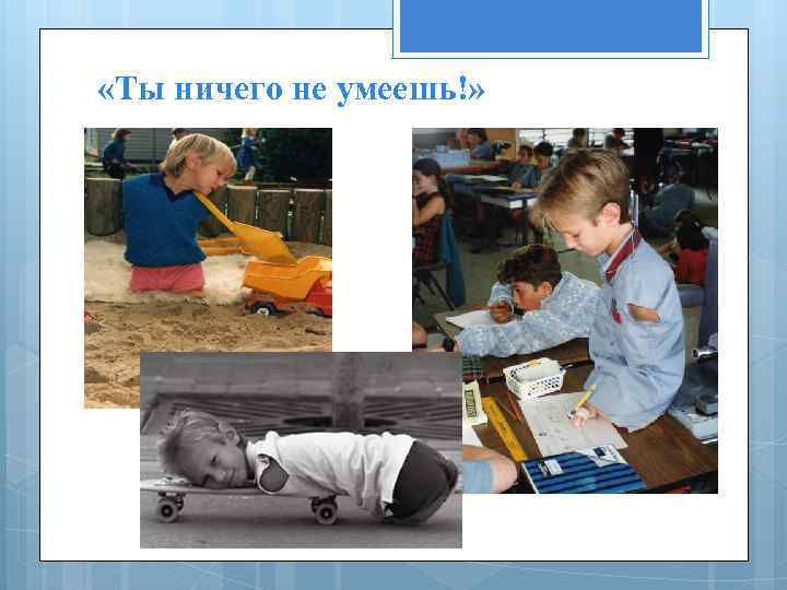  «Ты ничего не умеешь!» 