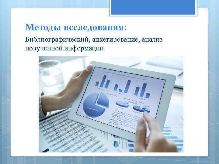 Методы исследования: Библиографический, анкетирование, анализ полученной информации 