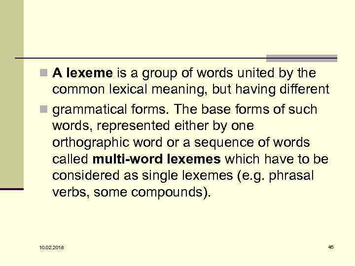 n A lexeme is a group of words united by the common lexical meaning,