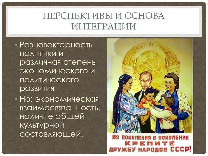 ПЕРСПЕКТИВЫ И ОСНОВА ИНТЕГРАЦИИ • Разновекторность политики и различная степень экономического и политического развития