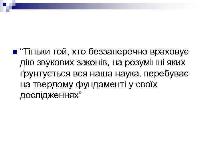n “Тільки той, хто беззаперечно враховує дію звукових законів, на розумінні яких ґрунтується вся