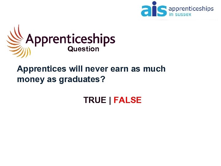 Question Apprentices will never earn as much money as graduates? TRUE | FALSE 
