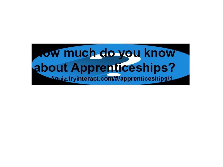 How much do you know about Apprenticeships? https: //quiz. tryinteract. com/#/apprenticeships/1 
